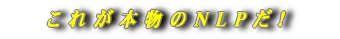 『新 ・ こ れ が 本 物 の N L P だ ! 』バナー